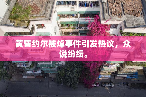 黄昏约尔被焯事件引发热议，众说纷纭。