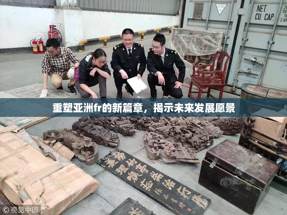 重塑亚洲fr的新篇章，揭示未来发展愿景