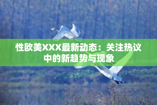 性欧美XXX最新动态：关注热议中的新趋势与现象