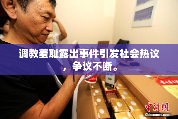 调教羞耻露出事件引发社会热议，争议不断。