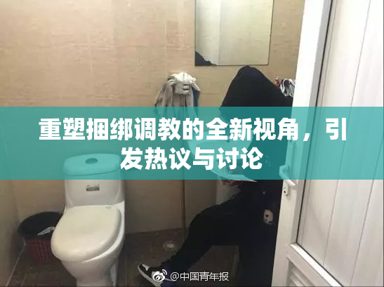 重塑捆绑调教的全新视角，引发热议与讨论