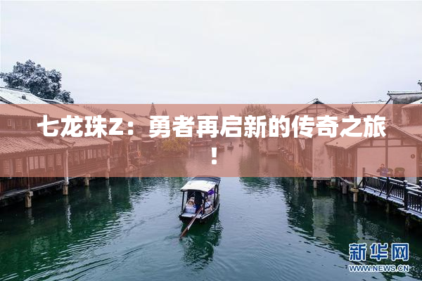 七龙珠Z：勇者再启新的传奇之旅！