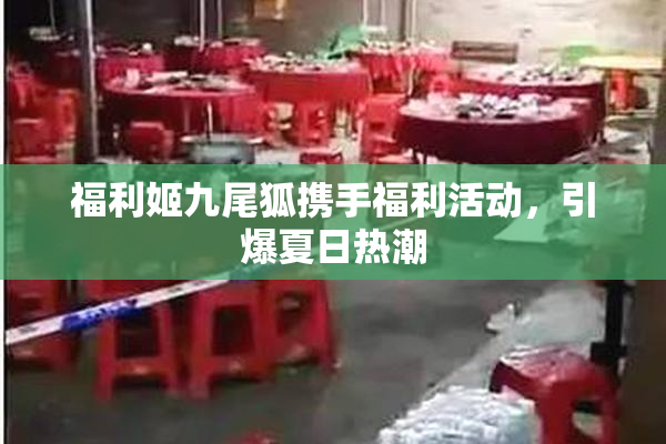 福利姬九尾狐携手福利活动，引爆夏日热潮