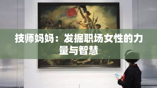 技师妈妈：发掘职场女性的力量与智慧