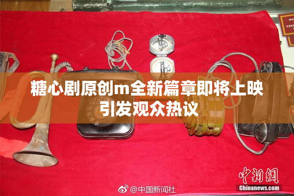 糖心剧原创m全新篇章即将上映 引发观众热议