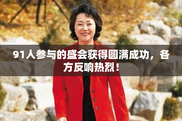 91人参与的盛会获得圆满成功，各方反响热烈！