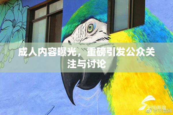 成人内容曝光，重磅引发公众关注与讨论