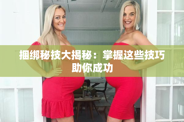 捆绑秘技大揭秘：掌握这些技巧助你成功