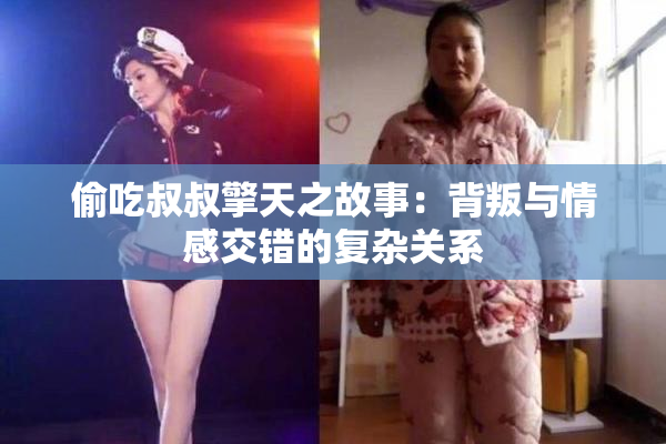 偷吃叔叔擎天之故事：背叛与情感交错的复杂关系
