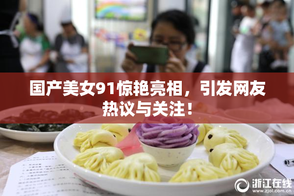 国产美女91惊艳亮相，引发网友热议与关注！