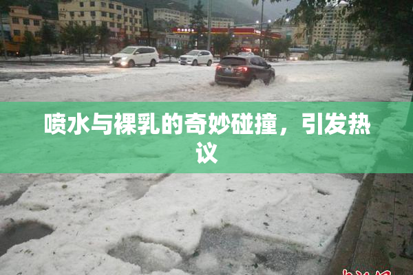 喷水与裸乳的奇妙碰撞，引发热议