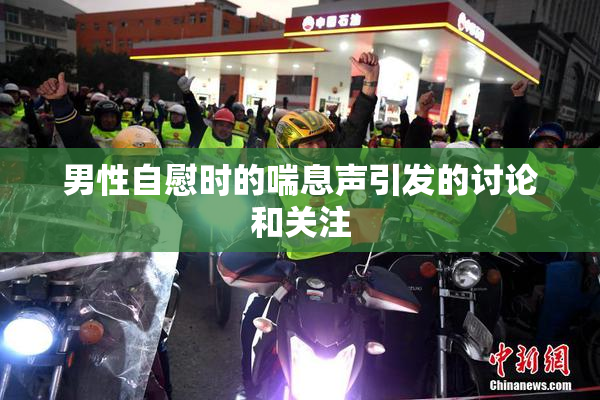 男性自慰时的喘息声引发的讨论和关注