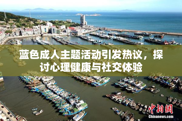 蓝色成人主题活动引发热议，探讨心理健康与社交体验