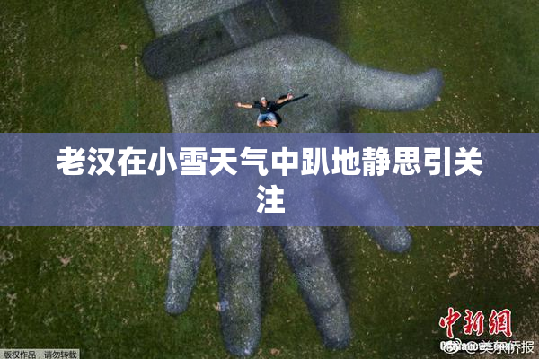 老汉在小雪天气中趴地静思引关注