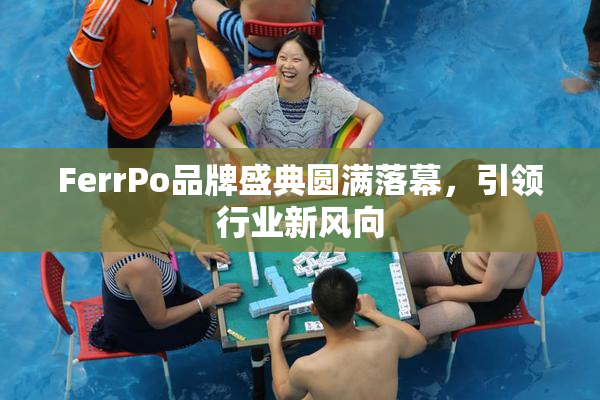 FerrPo品牌盛典圆满落幕，引领行业新风向