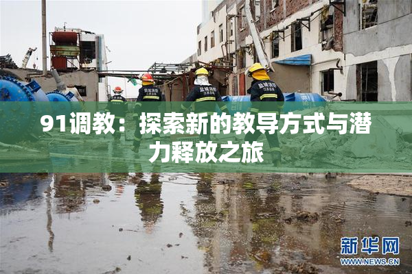 91调教：探索新的教导方式与潜力释放之旅