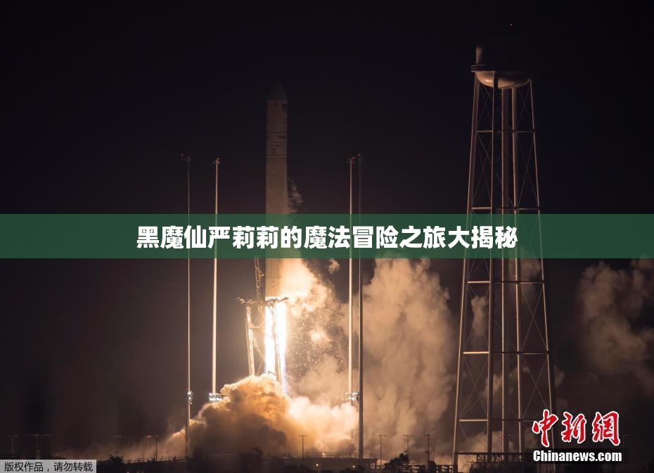 黑魔仙严莉莉的魔法冒险之旅大揭秘