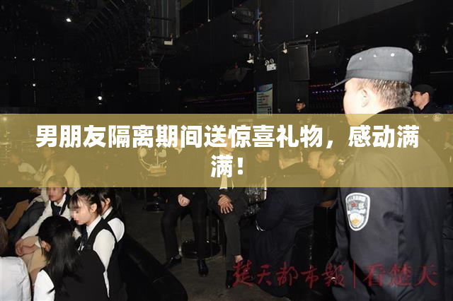 男朋友隔离期间送惊喜礼物，感动满满！