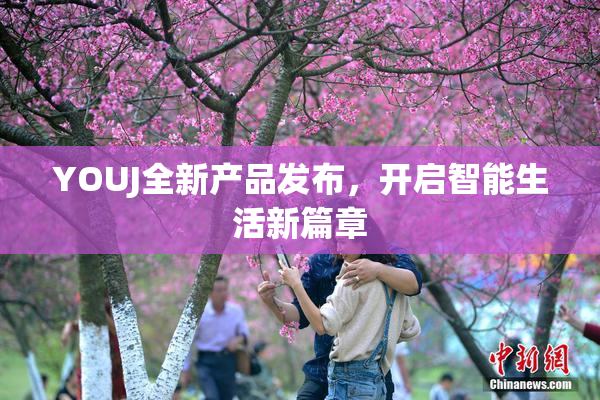 YOUJ全新产品发布，开启智能生活新篇章