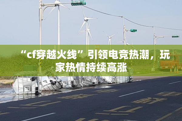 “cf穿越火线”引领电竞热潮，玩家热情持续高涨