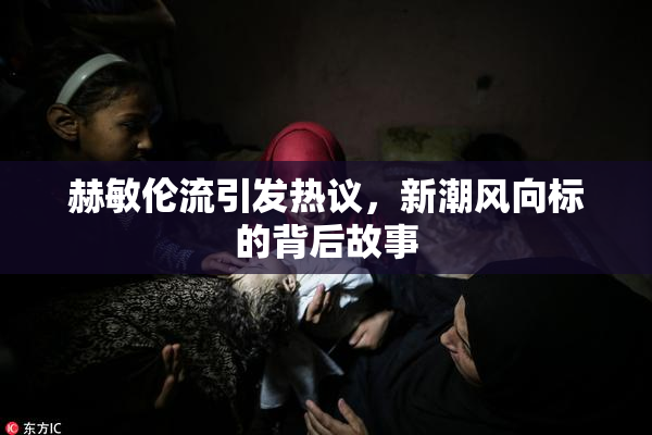 赫敏伦流引发热议，新潮风向标的背后故事