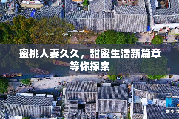 蜜桃人妻久久，甜蜜生活新篇章等你探索