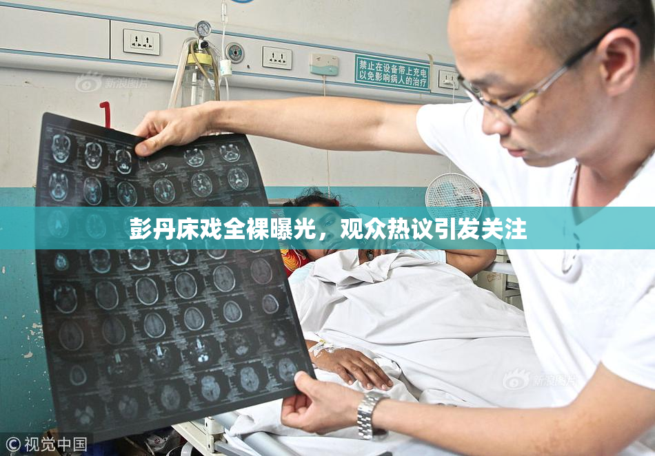 彭丹床戏全裸曝光，观众热议引发关注