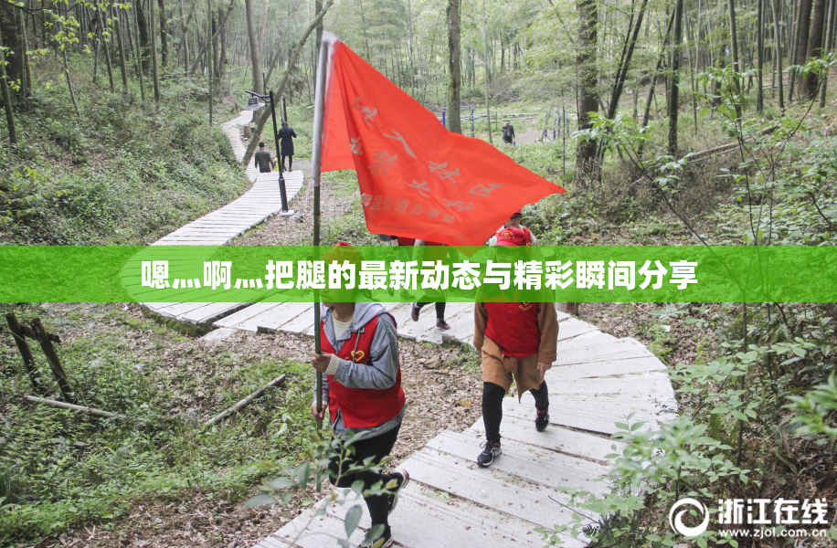 嗯灬啊灬把腿的最新动态与精彩瞬间分享