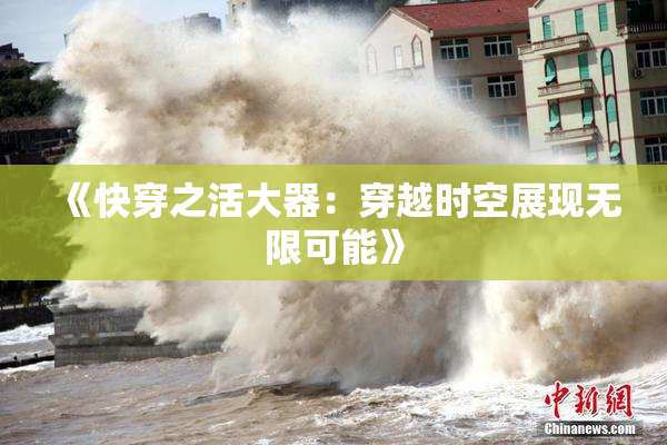 《快穿之活大器：穿越时空展现无限可能》