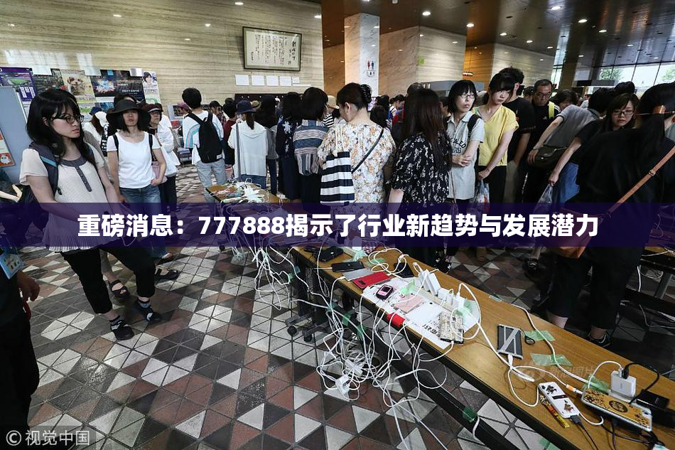 重磅消息：777888揭示了行业新趋势与发展潜力