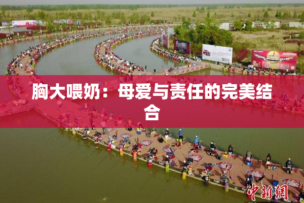 胸大喂奶：母爱与责任的完美结合