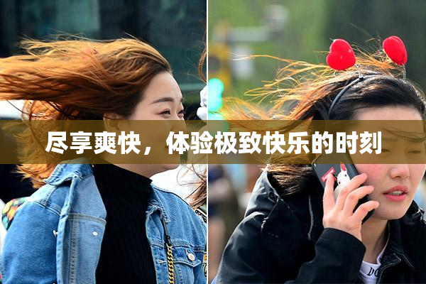 尽享爽快，体验极致快乐的时刻