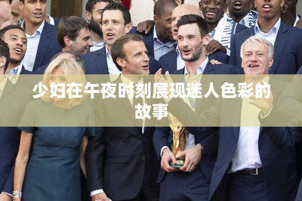 少妇在午夜时刻展现迷人色彩的故事