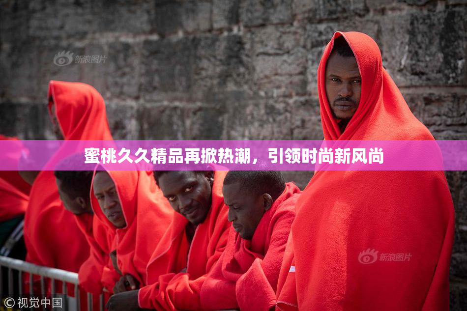 蜜桃久久精品再掀热潮，引领时尚新风尚