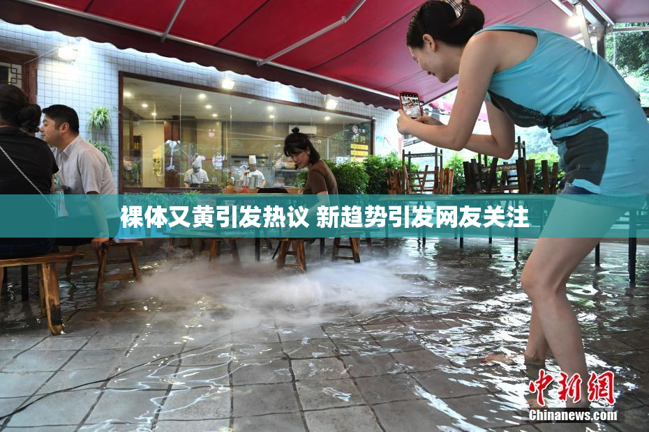 裸体又黄引发热议 新趋势引发网友关注