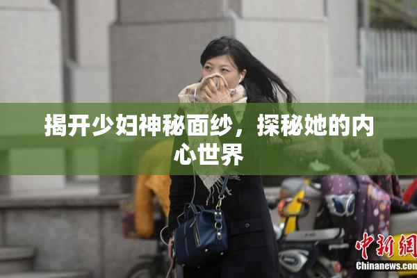 揭开少妇神秘面纱，探秘她的内心世界