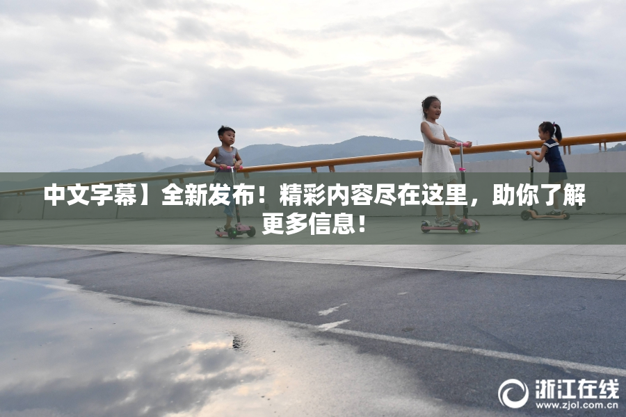 中文字幕】全新发布！精彩内容尽在这里，助你了解更多信息！