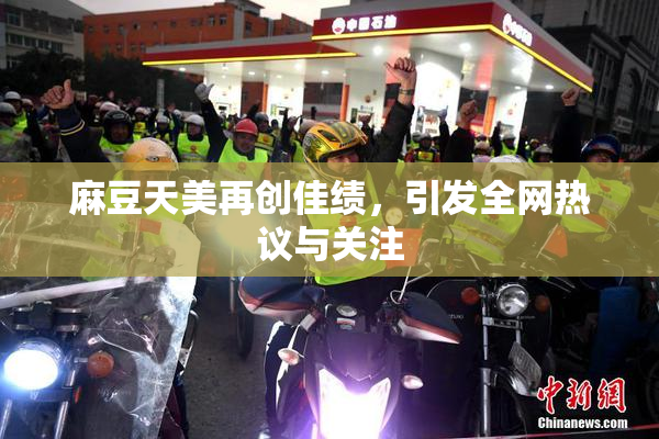 麻豆天美再创佳绩，引发全网热议与关注
