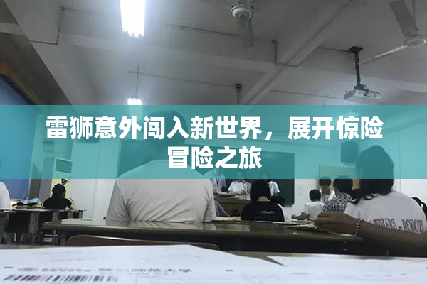 雷狮意外闯入新世界，展开惊险冒险之旅