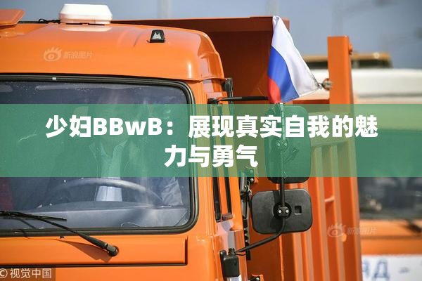 少妇BBwB：展现真实自我的魅力与勇气