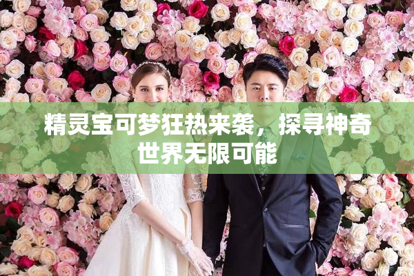 精灵宝可梦狂热来袭，探寻神奇世界无限可能