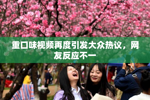 重口味视频再度引发大众热议，网友反应不一