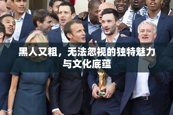 黑人又粗，无法忽视的独特魅力与文化底蕴