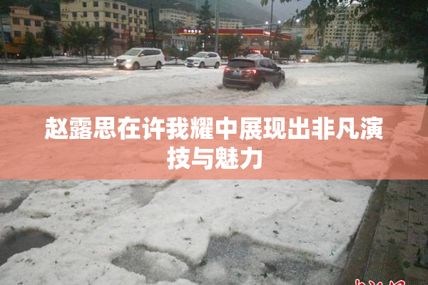 赵露思在许我耀中展现出非凡演技与魅力