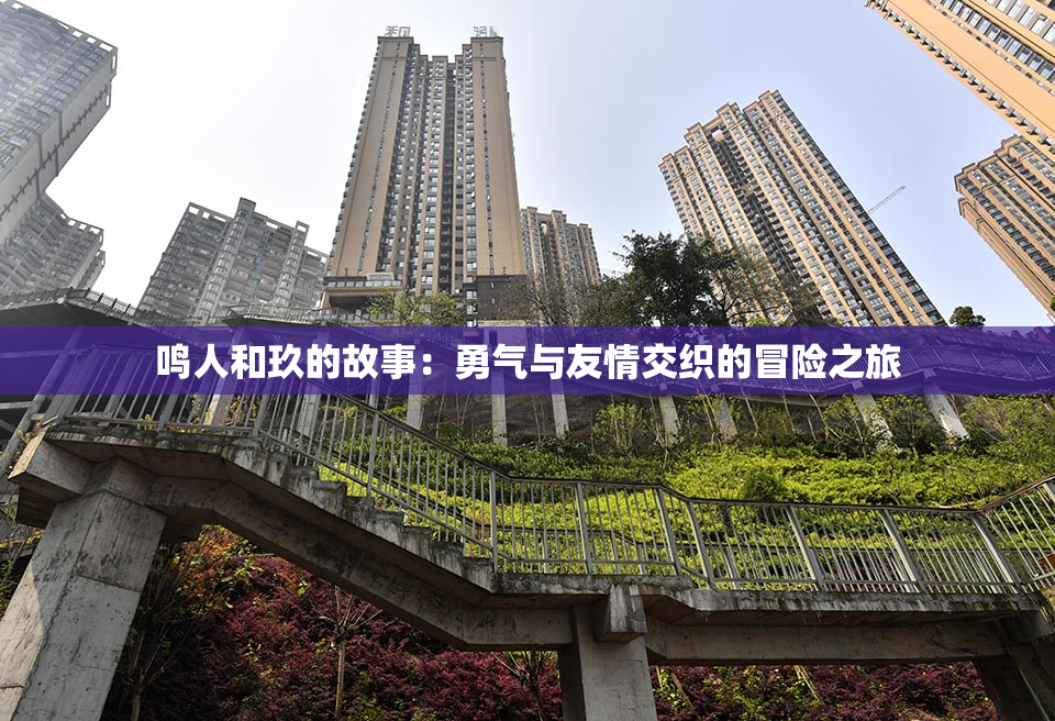 鸣人和玖的故事：勇气与友情交织的冒险之旅