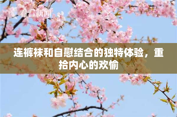 连裤袜和自慰结合的独特体验，重拾内心的欢愉