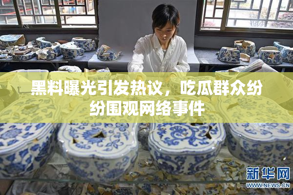 黑料曝光引发热议，吃瓜群众纷纷围观网络事件
