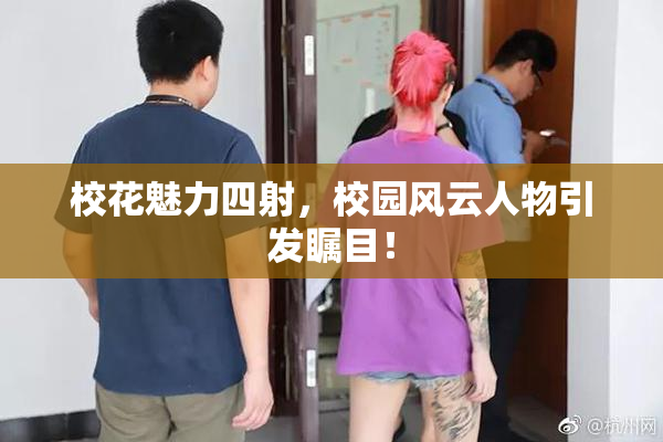 校花魅力四射，校园风云人物引发瞩目！