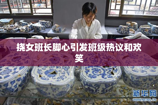 挠女班长脚心引发班级热议和欢笑