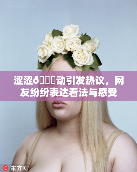 涩涩🔞动引发热议，网友纷纷表达看法与感受